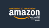 Come gestire gli abbonamenti Amazon: Prime, Kindle Unlimited, Music Unlimited e Audible
